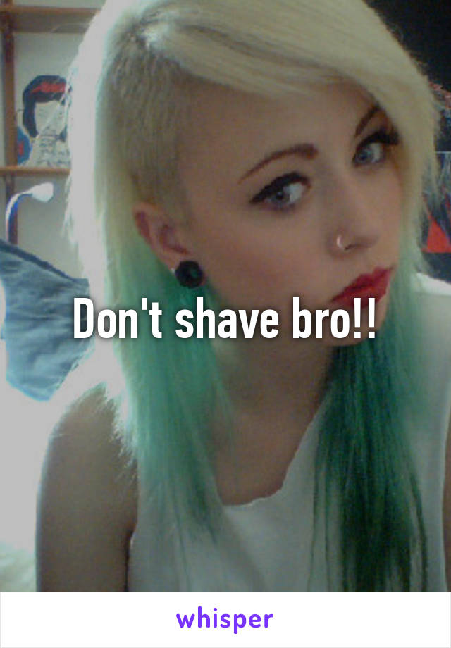 Don't shave bro!!