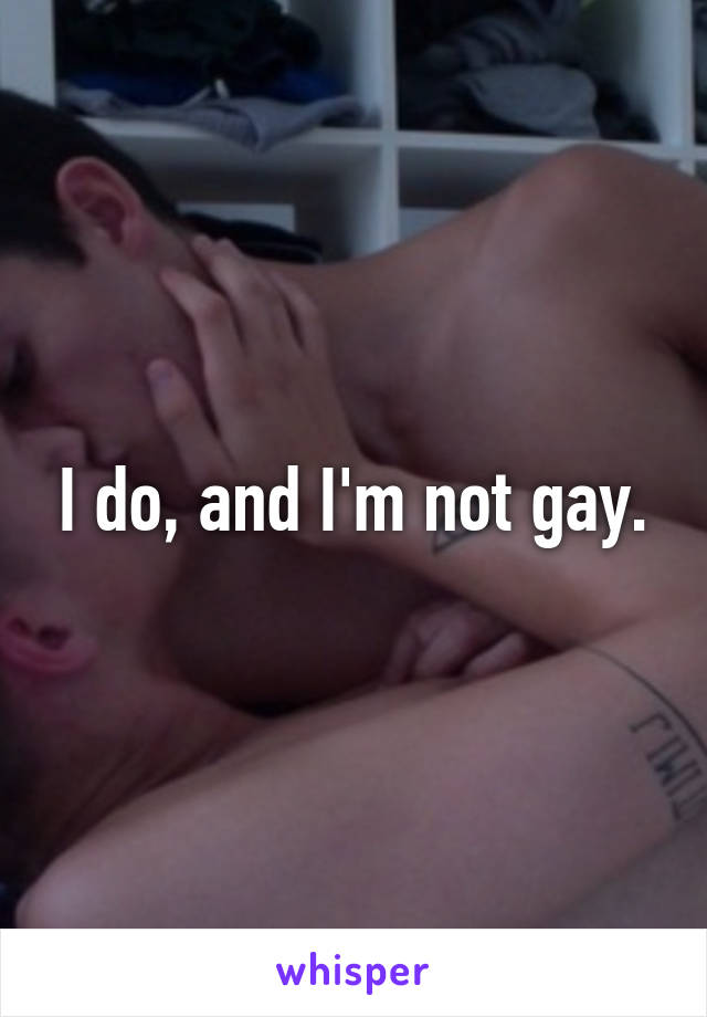 I do, and I'm not gay.