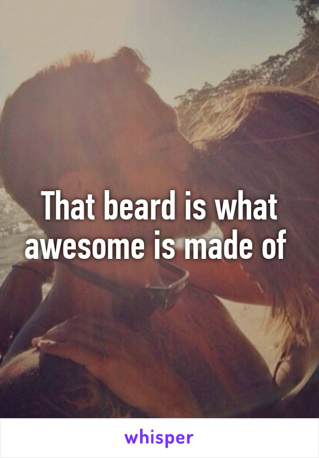 That beard is what awesome is made of 