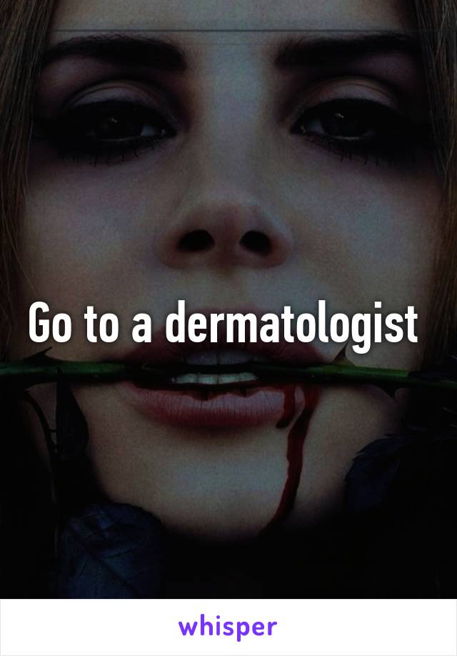 Go to a dermatologist 