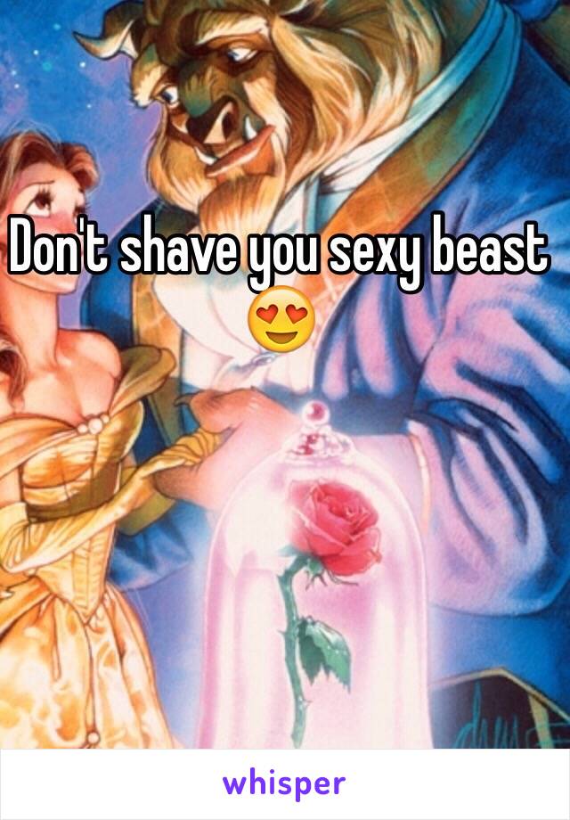 Don't shave you sexy beast 😍