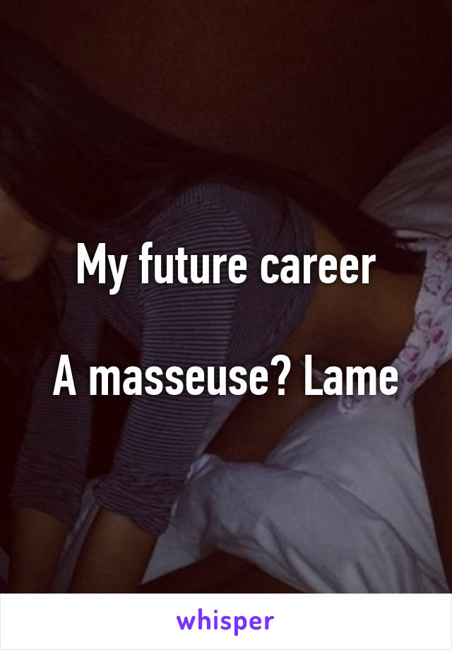 My future career

A masseuse? Lame