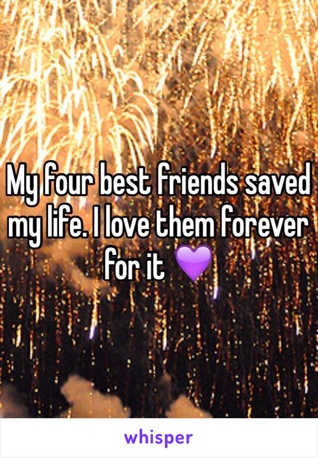 My four best friends saved my life. I love them forever for it 💜