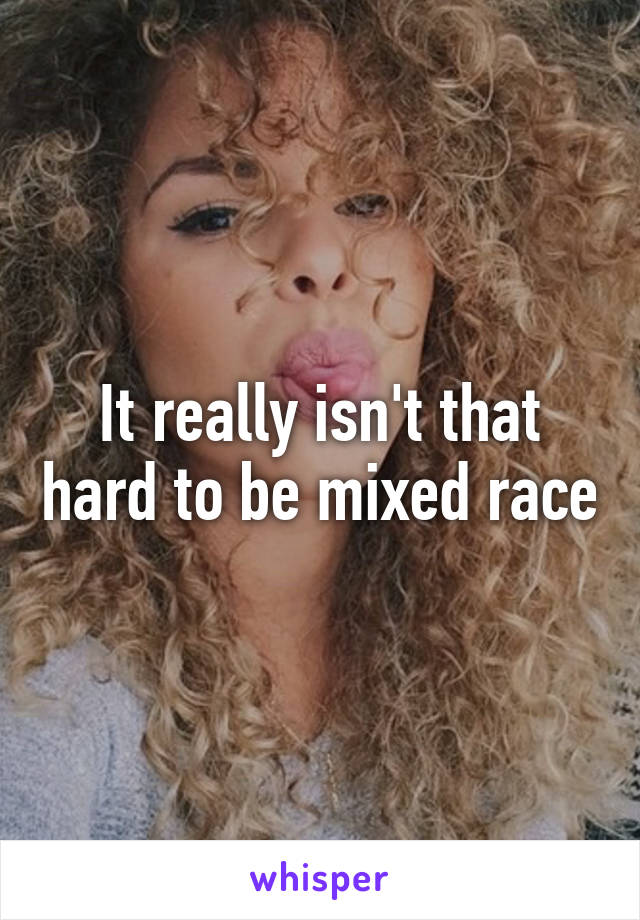 It really isn't that hard to be mixed race