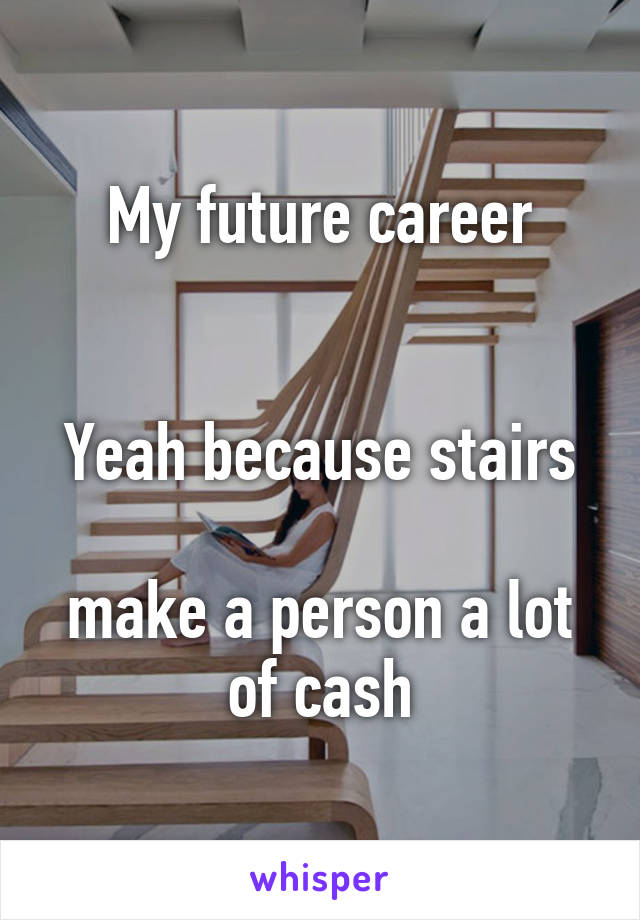 My future career


Yeah because stairs 
make a person a lot of cash