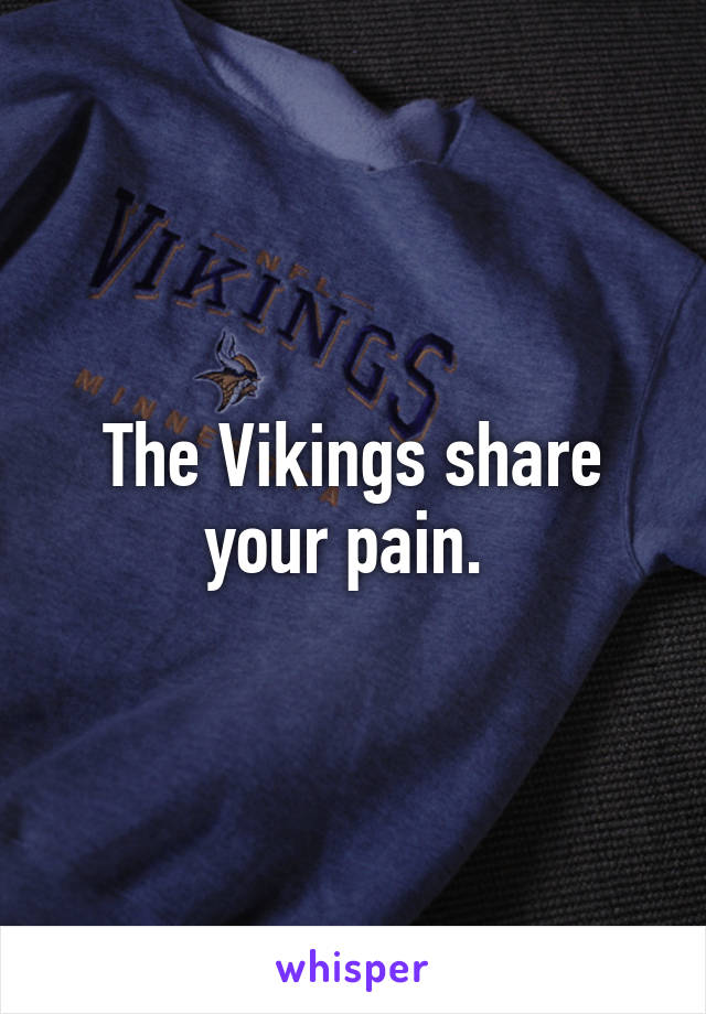 The Vikings share your pain. 