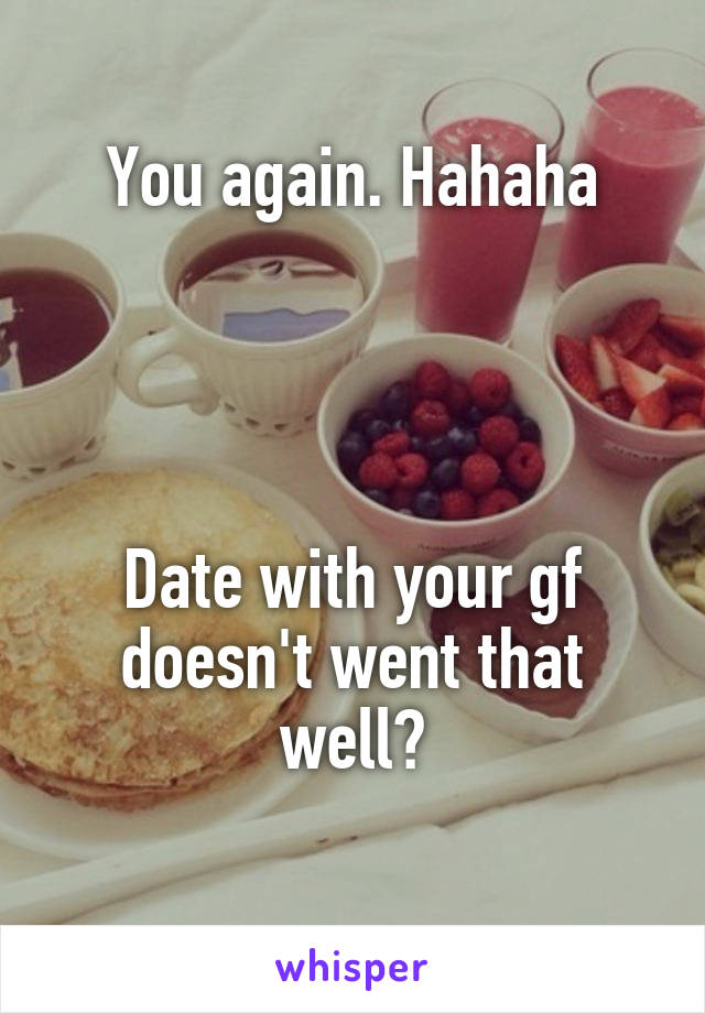 You again. Hahaha




Date with your gf doesn't went that well?
