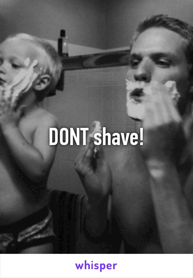 DONT shave!