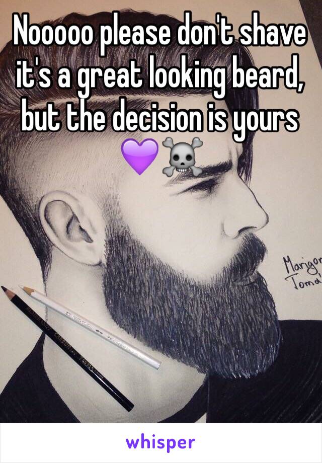 Nooooo please don't shave it's a great looking beard, but the decision is yours 💜☠