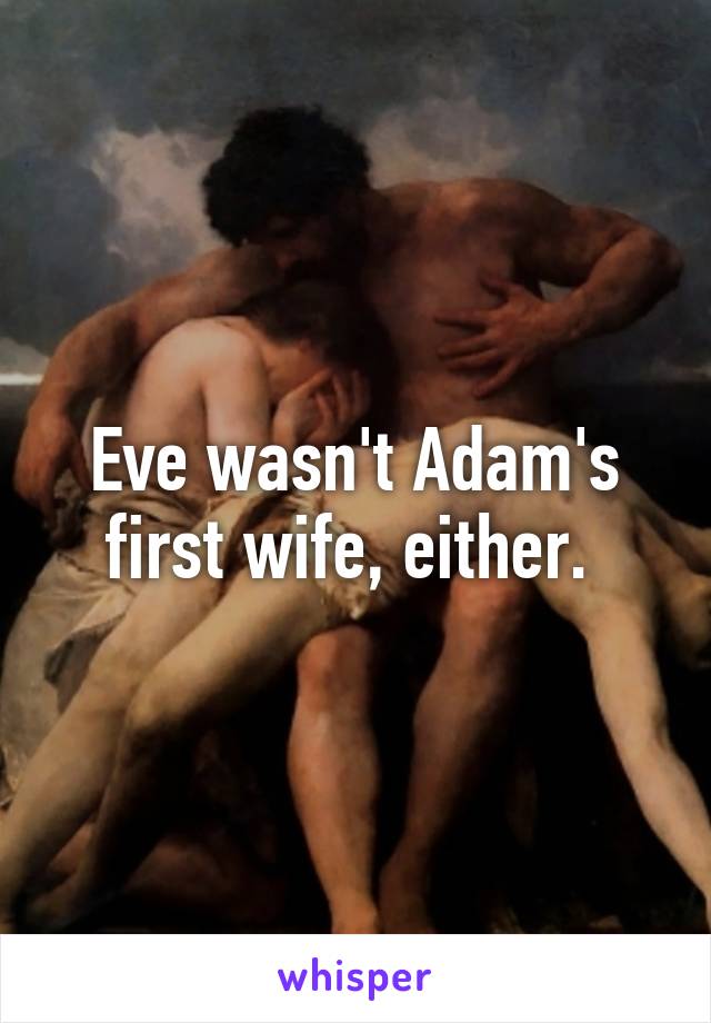Eve wasn't Adam's first wife, either. 