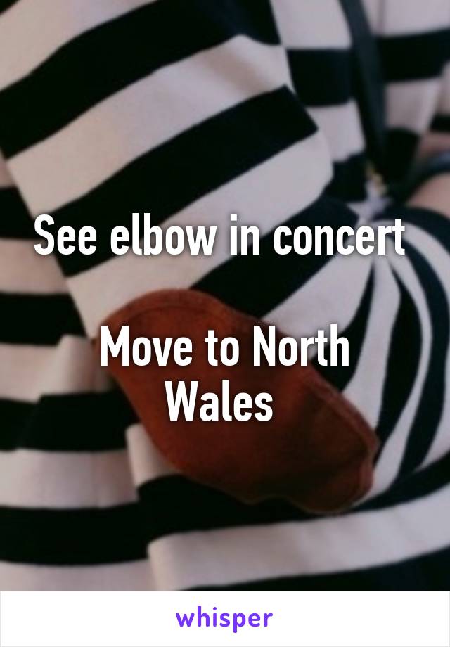 See elbow in concert 

Move to North Wales 