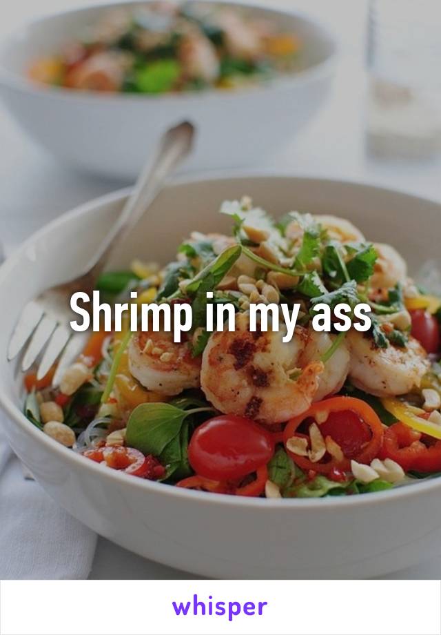 Shrimp in my ass