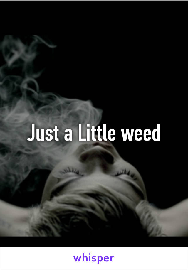 Just a Little weed