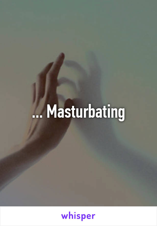 ... Masturbating
