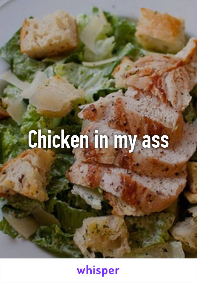 Chicken in my ass