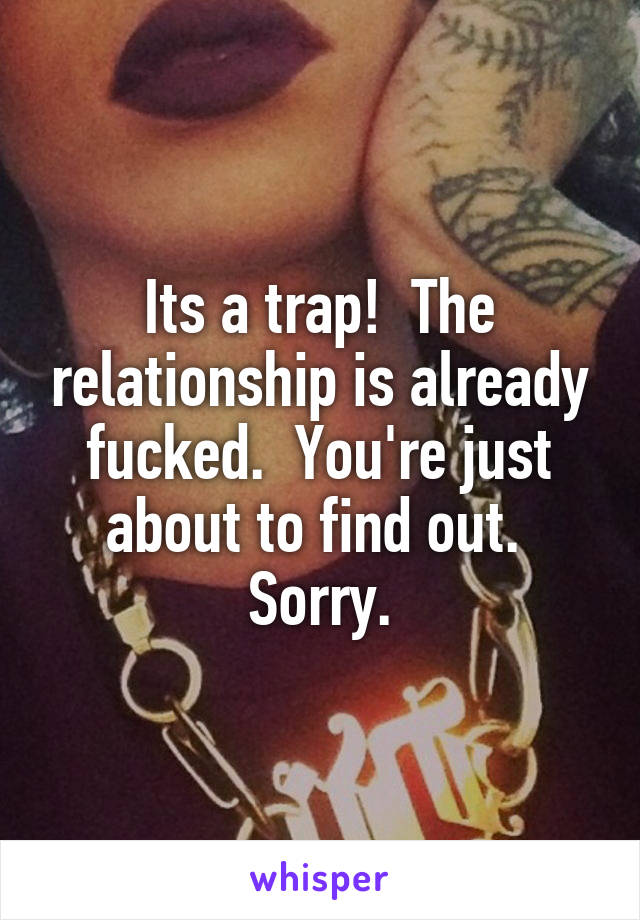 Its a trap!  The relationship is already fucked.  You're just about to find out.  Sorry.