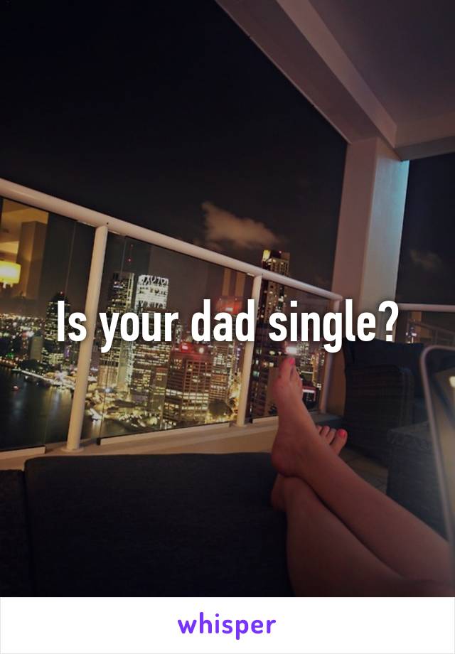 Is your dad single?
