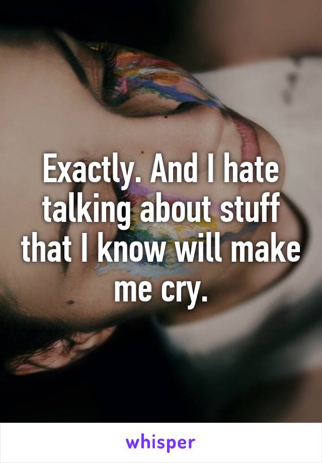 Exactly. And I hate talking about stuff that I know will make me cry.