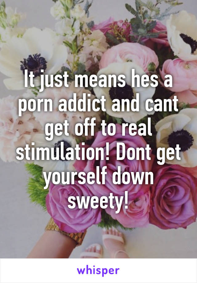 It just means hes a porn addict and cant get off to real stimulation! Dont get yourself down sweety!