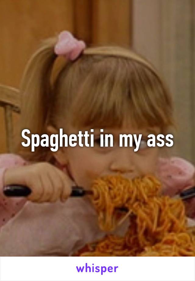 Spaghetti in my ass