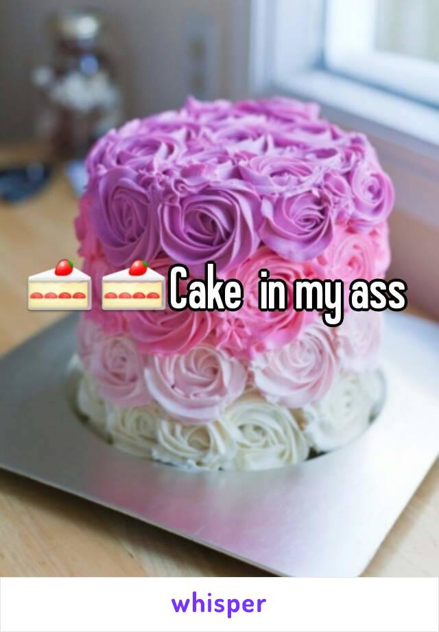 🍰🍰Cake  in my ass 