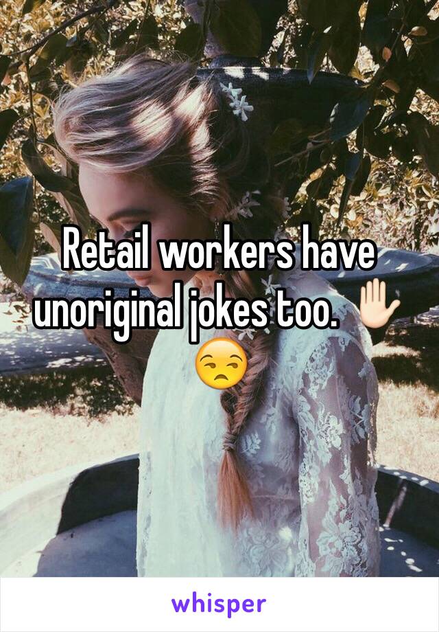 Retail workers have unoriginal jokes too. ✋🏻😒