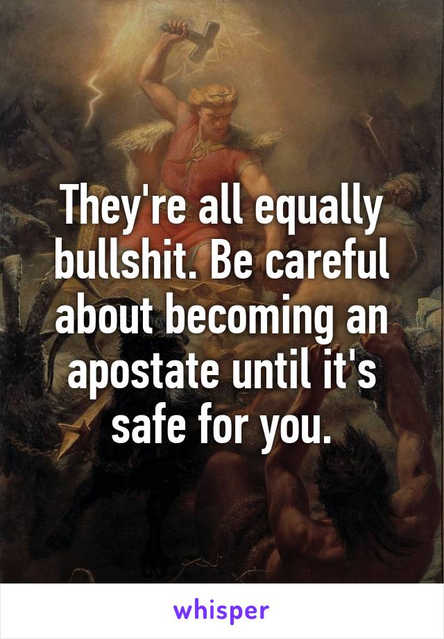 They're all equally bullshit. Be careful about becoming an apostate until it's safe for you.