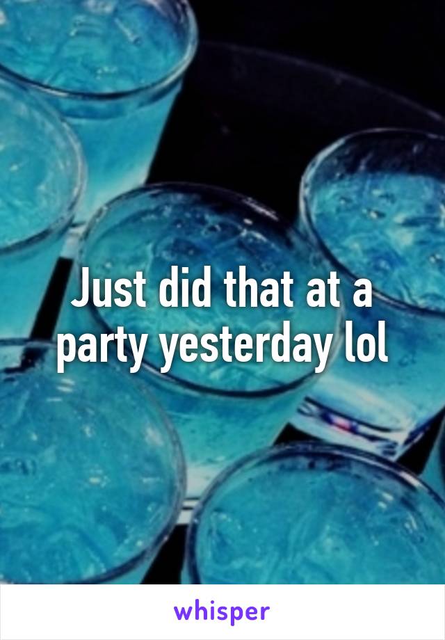 Just did that at a party yesterday lol