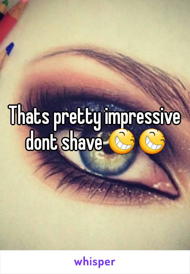 Thats pretty impressive dont shave 😆😆