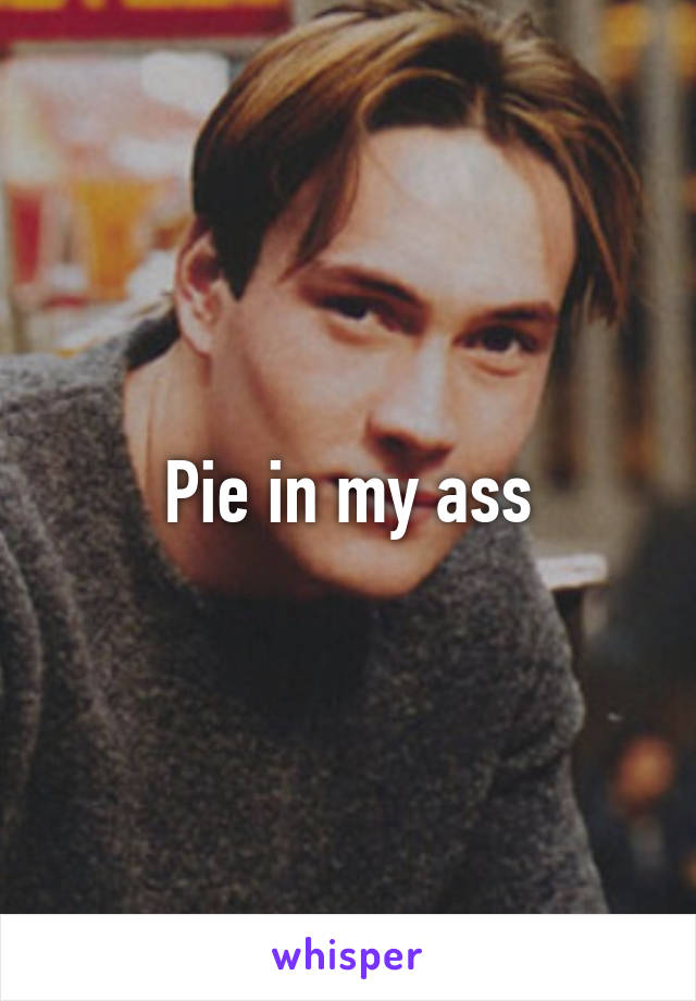 Pie in my ass