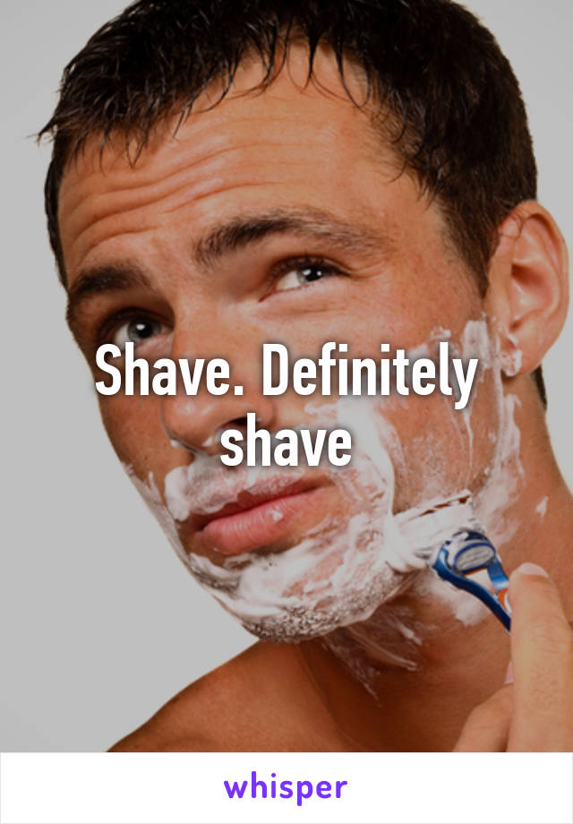 Shave. Definitely shave