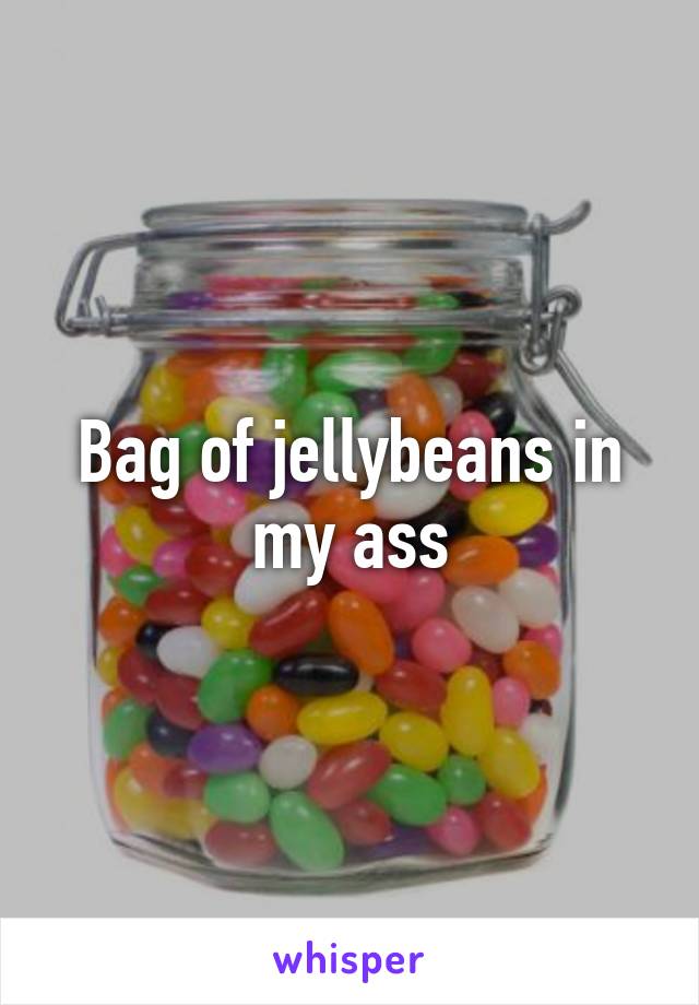 Bag of jellybeans in my ass