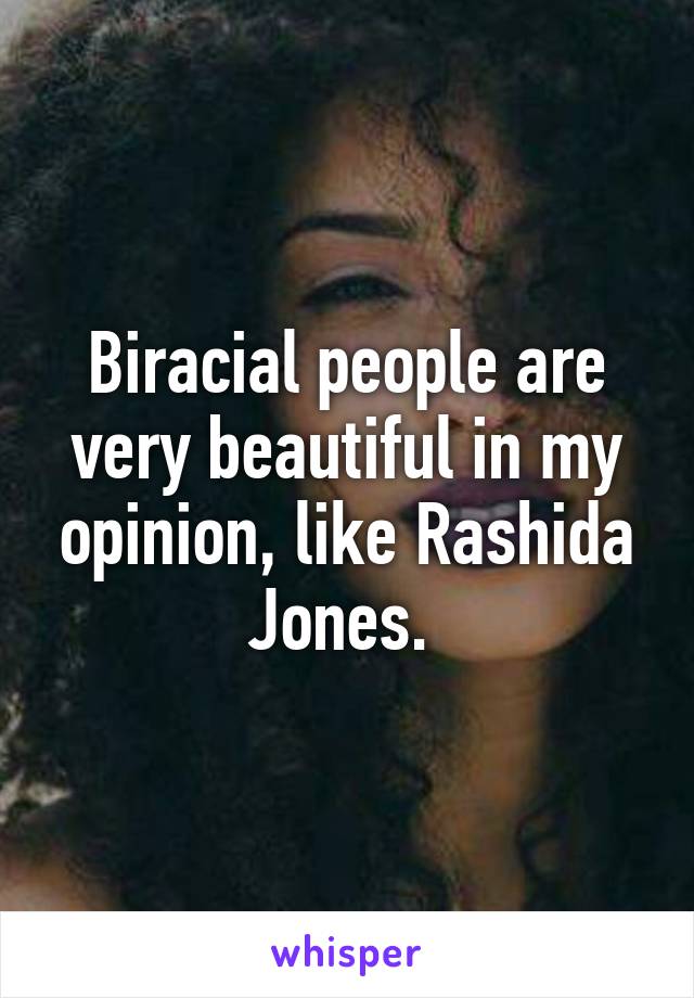 Biracial people are very beautiful in my opinion, like Rashida Jones. 