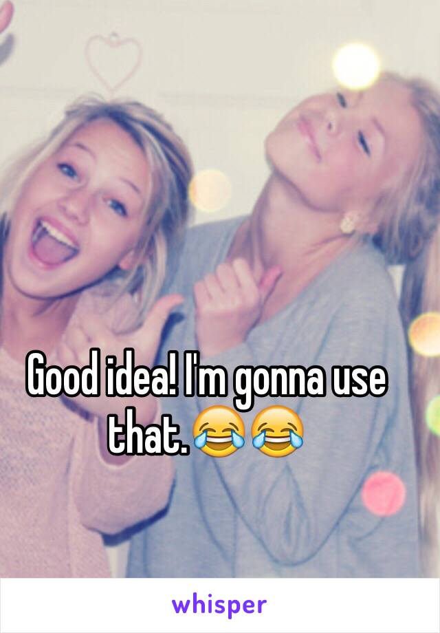 Good idea! I'm gonna use that.😂😂