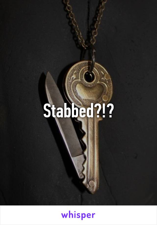 Stabbed?!?