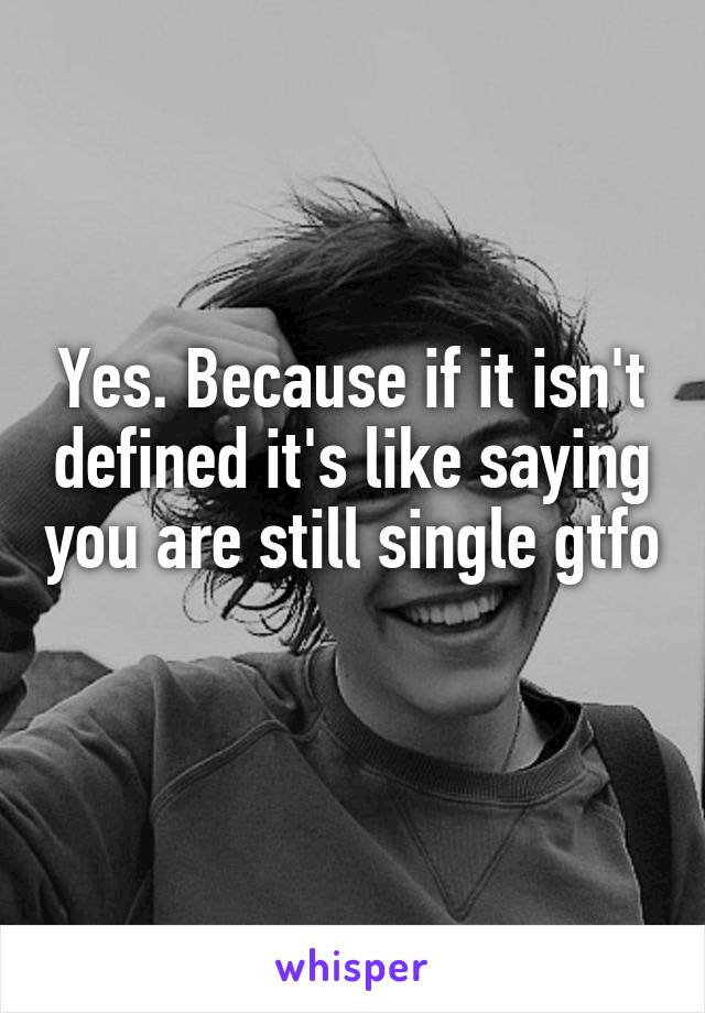 Yes. Because if it isn't defined it's like saying you are still single gtfo 
