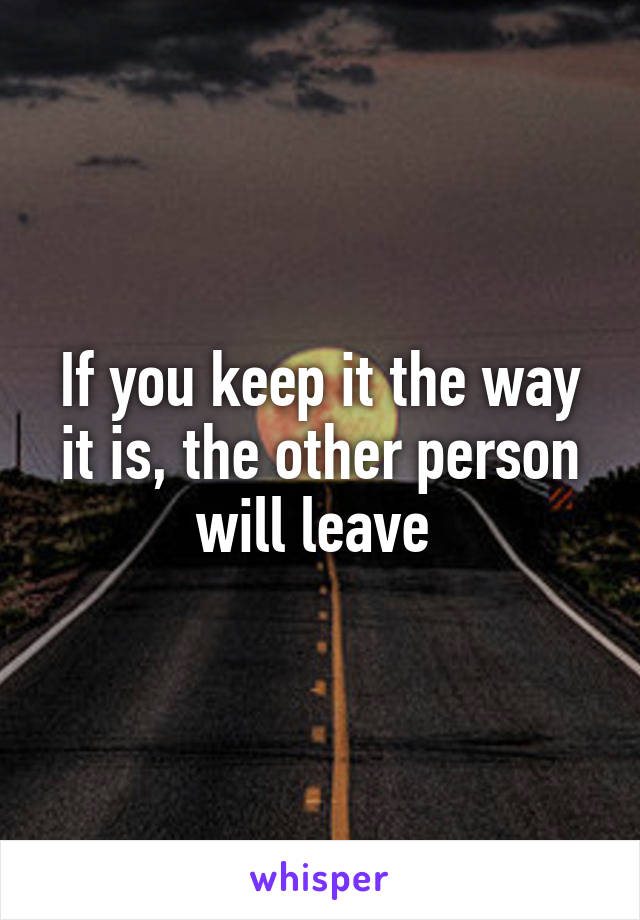 If you keep it the way it is, the other person will leave 