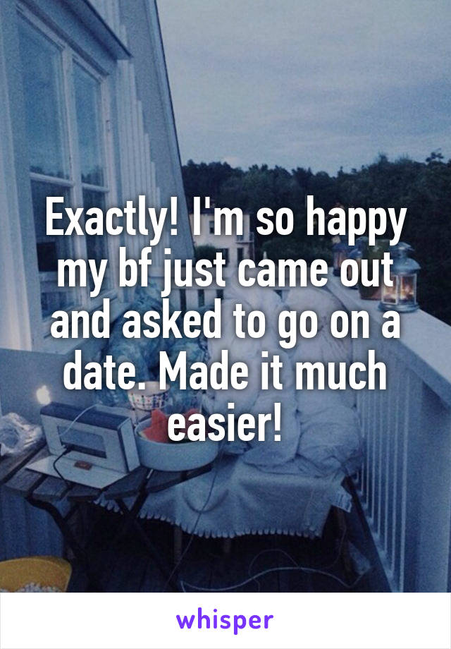 Exactly! I'm so happy my bf just came out and asked to go on a date. Made it much easier!