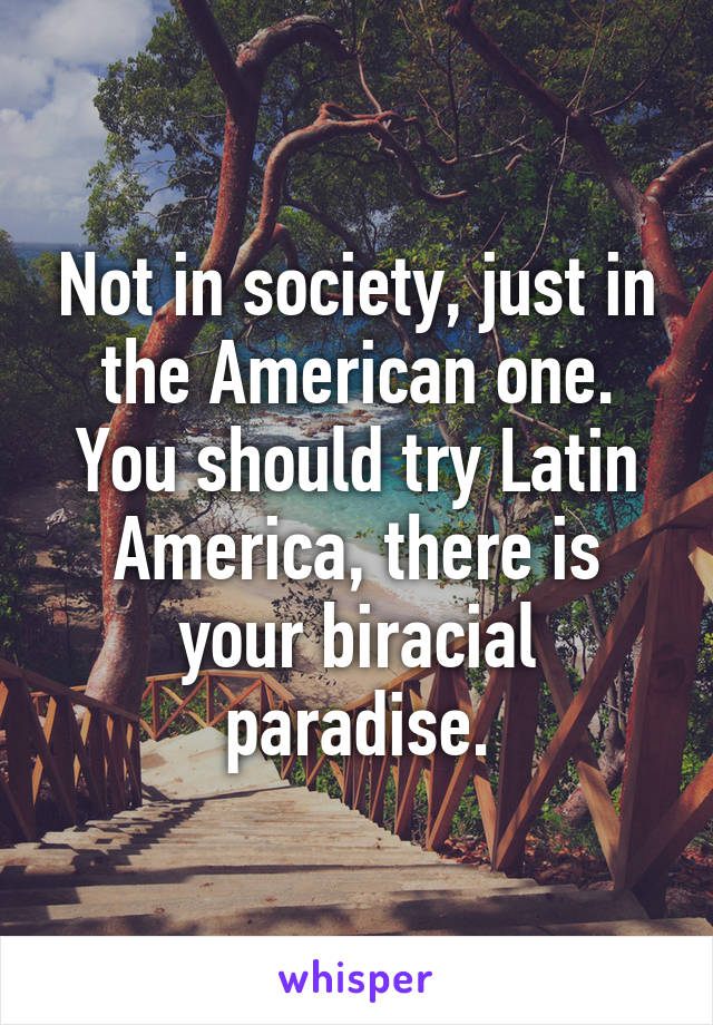 Not in society, just in the American one. You should try Latin America, there is your biracial paradise.