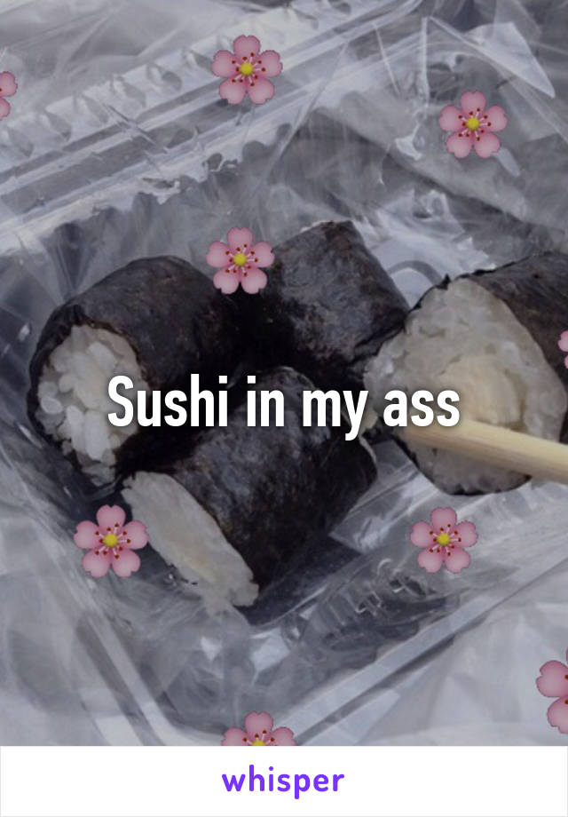 Sushi in my ass