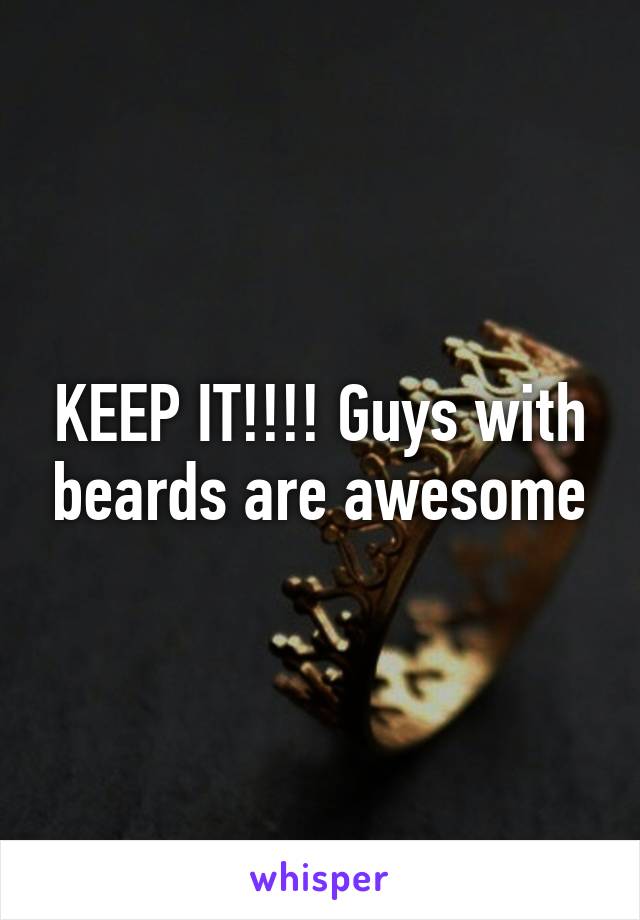 KEEP IT!!!! Guys with beards are awesome