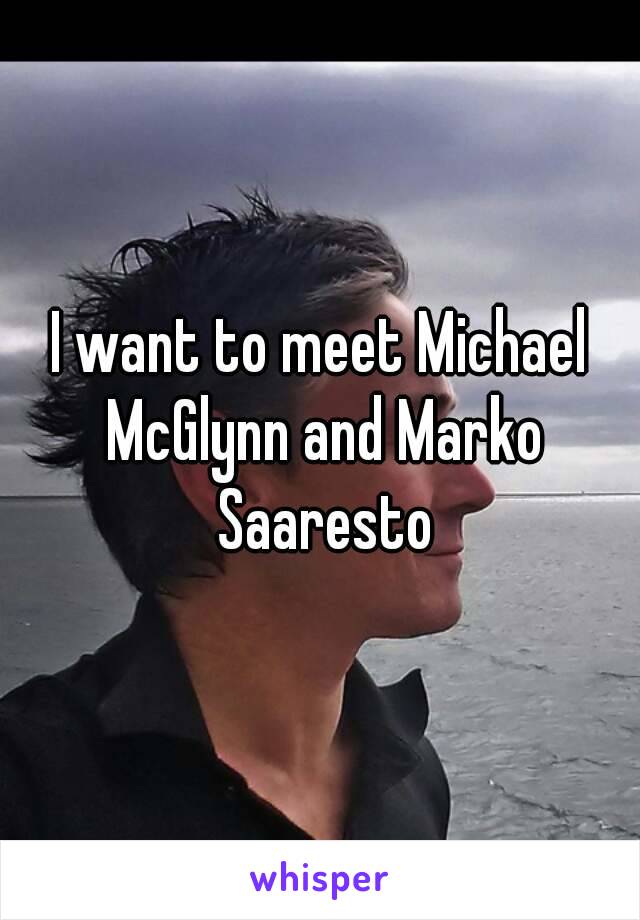 I want to meet Michael McGlynn and Marko Saaresto