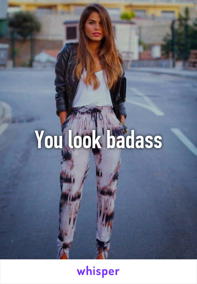 You look badass