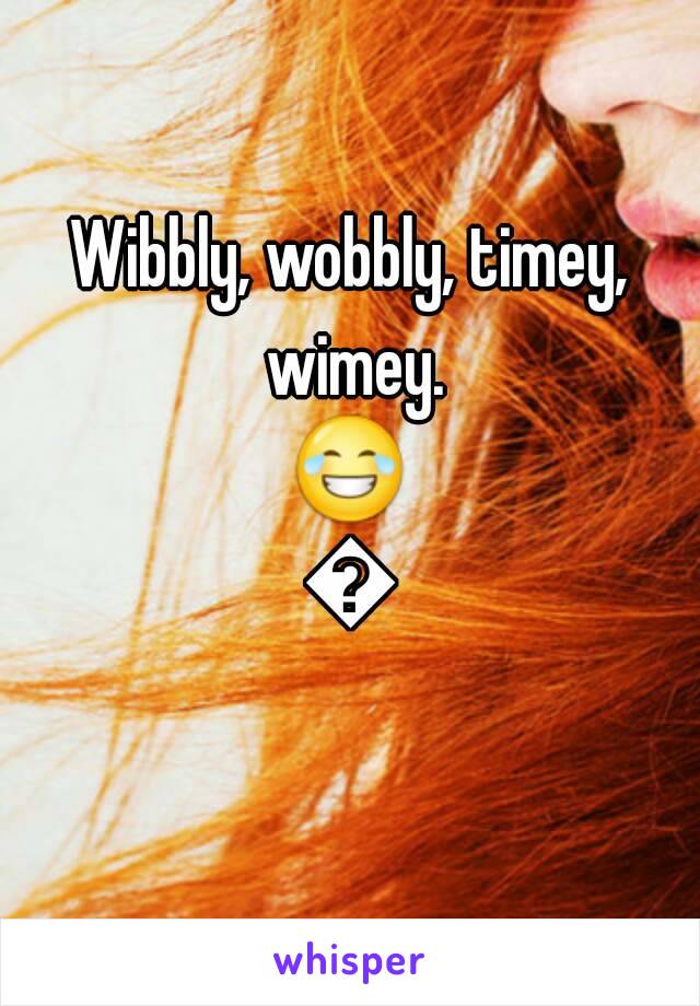 Wibbly, wobbly, timey, wimey.
😂😂