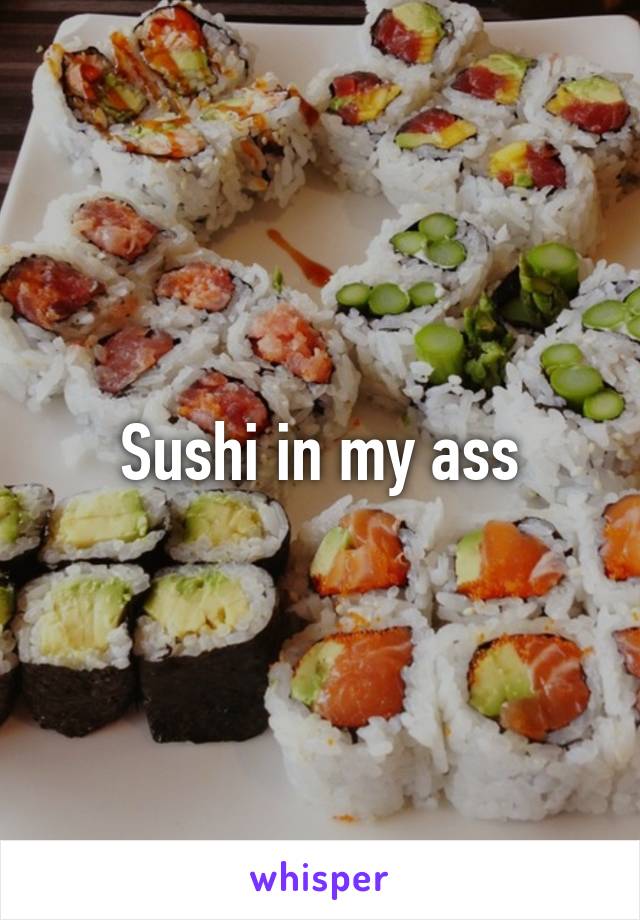 Sushi in my ass