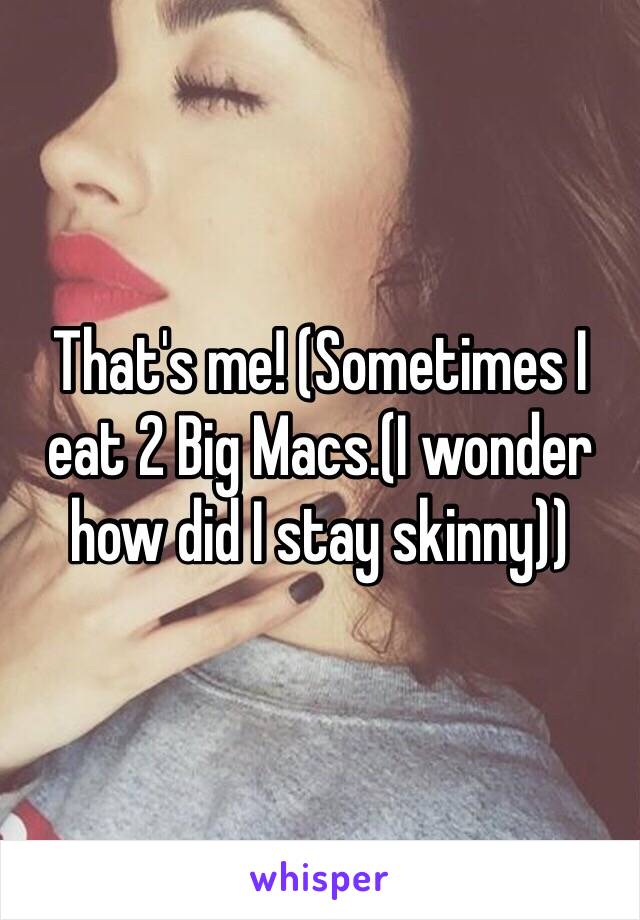 That's me! (Sometimes I eat 2 Big Macs.(I wonder how did I stay skinny))