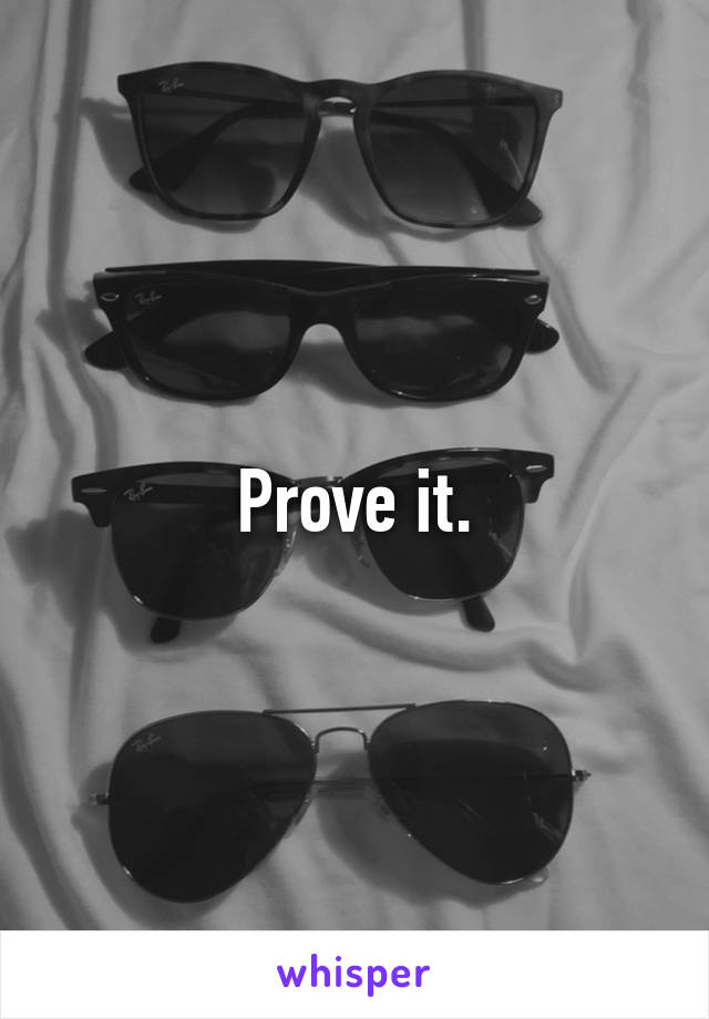 Prove it.
