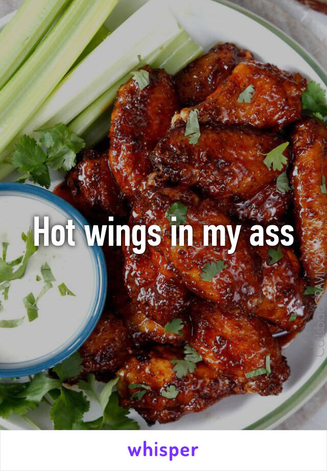 Hot wings in my ass