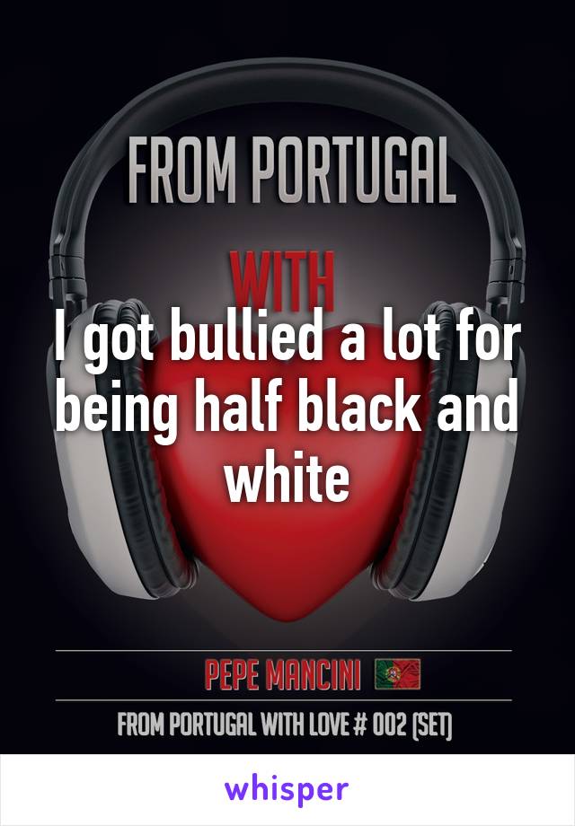 I got bullied a lot for being half black and white