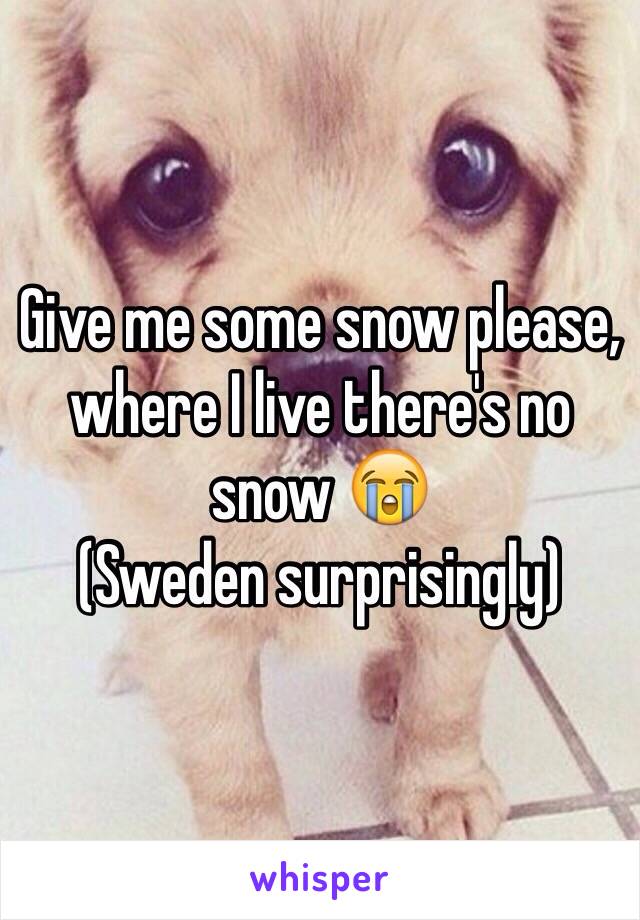 Give me some snow please, where I live there's no snow 😭
(Sweden surprisingly) 